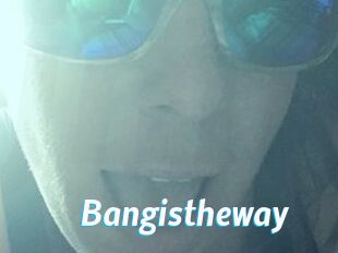 Bangistheway