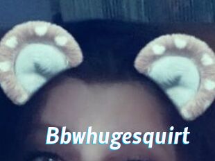 Bbwhugesquirt