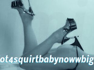 Hot4squirtbabynowwbig