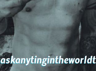 Idoanythinuaskanytingintheworldt