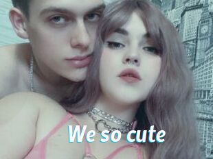 We_so_cute